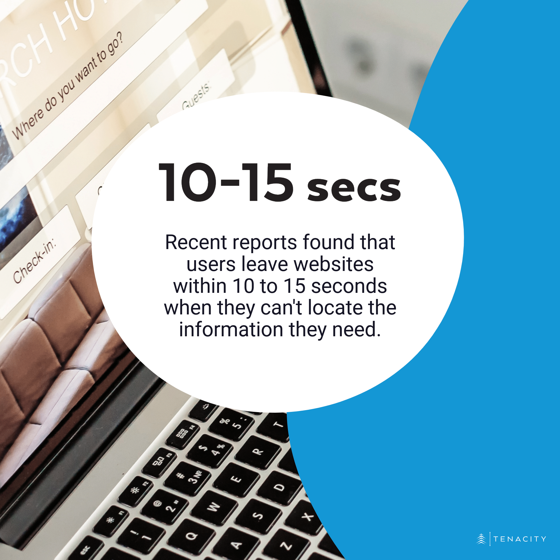 Recent reports found that users leave websites within 10 to 15 seconds when they cannot locate the information they need.